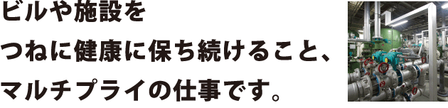 ビル会社に必要なのは、あらゆる出来事すべてに、自社の力で、迅速に解決できること。