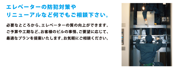 エレベーターの防犯対策やリニューアルなど何でもご相談下さい。