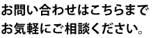 お問い合わせはこちらまでお気軽にご相談ください。