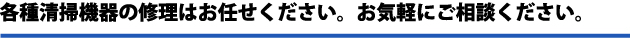 各種清掃機器の修理はお任せください。お気軽にご相談ください。