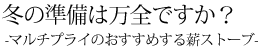 冬の準備は万全ですか？-マルチプライのおすすめする薪ストーブ-