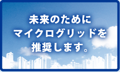 未来の為にマイクログリッドを推奨します。