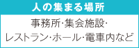 人の集まる場所　事務所・集会施設・レストラン・ホール・電車内など