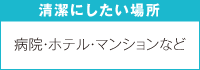 清潔にしたい場所　病院・ホテル・マンションなど