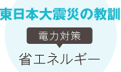 東日本大震災の教訓　電力対策　省エネルギー