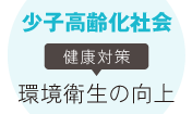 少子高齢化社会　健康対策　環境衛生の向上