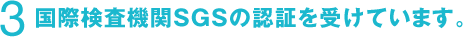 3　国際検査機関SGSの認証を受けています。