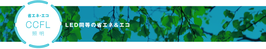 省エネ・エコ　CCFL照明　LED同等の省エネ&エコ