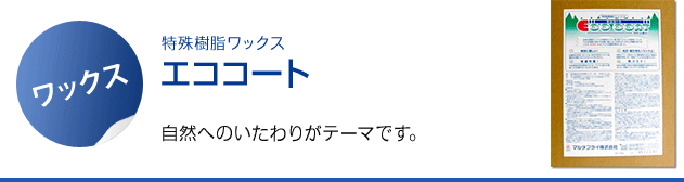 特殊樹脂ワックス エココート。自然へのいたわりがテーマです。