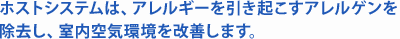 ホストシステムは、アレルギーを引き起こすアレルゲンを除去し、室内空気環境を改善します。